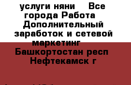 услуги няни  - Все города Работа » Дополнительный заработок и сетевой маркетинг   . Башкортостан респ.,Нефтекамск г.